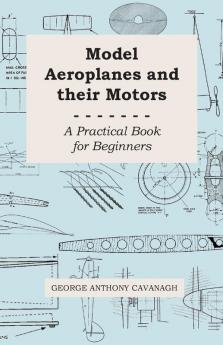 Model Aeroplanes And Their Motors A Practical Book For Beginners
