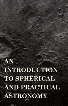 An Introduction To Spherical And Practical Astronomy