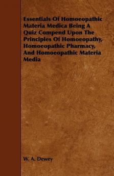 Essentials Of Homoeopathic Materia Medica Being A Quiz Compend Upon The Principles Of Homoeopathy Homoeopathic Pharmacy And Homoeopathic Materia Media