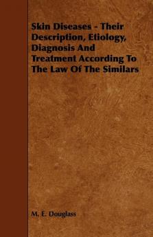 Skin Diseases - Their Description Etiology Diagnosis and Treatment According to the Law of the Similars