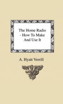 The Home Radio - How To Make And Use It