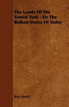 The Lands Of The Tamed Turk - Or The Balkan States Of Today