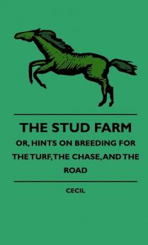 The Stud Farm; Or Hints On Breeding For The Turf The Chase And The Road