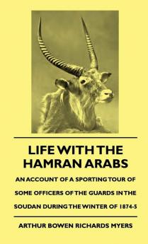 Life With The Hamran Arabs - An Account Of A Sporting Tour Of Some Officers Of The Guards In The Soudan During The Winter O 1874-5