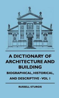 A Dictionary Of Architecture And Building - Biographical Historical And Descriptive - Vol 1