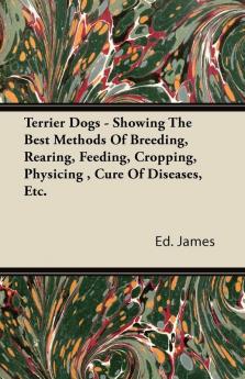 Terrier Dogs - Showing The Best Methods Of Breeding Rearing Feeding Cropping Physicing  Cure Of Diseases Etc.