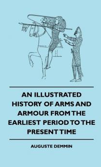 An Illustrated History Of Arms And Armour From The Earliest Period To The Present Time