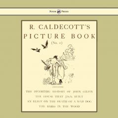 R. Caldecott's Picture Book - No. 1 - Containing the Diverting History of John Gilpin the House That Jack Built an Elegy on the Death of a Mad Dog The Babes in the Wood
