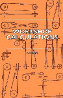 Workshop Calculations Tables And Formulae - For Draughtsmen Engineers Fitters Turners Mechanics Patternmakers Erectors Foundrymen Millwrights And Technical Students