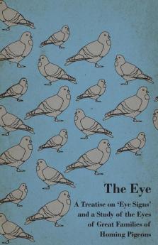 The Eye - A Treatise On 'Eye Signs' And A Study Of The Eyes Of Great Families Of Homing Pigeons