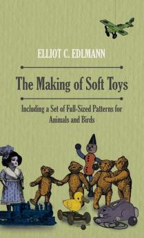 The Making of Soft Toys - Including a Set of Full-Sized Patterns for Animals and Birds