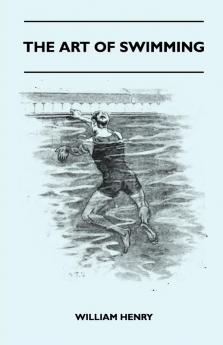 The Art Of Swimming - Containing Some Tips On: The Breast-Stroke The Leg Stroke The Arm Movements The Side Stroke And Swimming On Your Back