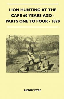 Lion Hunting At The Cape 60 Years Ago - Parts One To Four - 1890