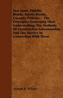 Text Book Fidelity Bonds Surety Bonds Casualty Policies - The Principles Governing Their Underwriting; The Methods Of Constructive Salesmanship And The Service In Connection With Them