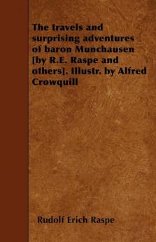 The Travels and Surprising Adventures of Baron Munchausen [by R.E. Raspe and Others]. Illustr. by Alfred Crowquill