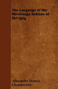 The Language of the Mississaga Indians of SkA...A"Gog