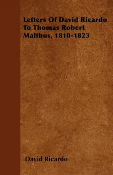 Letters Of David Ricardo To Thomas Robert Malthus 1810-1823