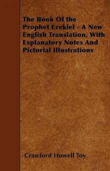 The Book Of the Prophet Ezekiel - A New English Translation With Explanatory Notes And Pictorial Illustrations