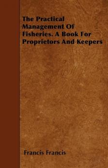 The Practical Management Of Fisheries. A Book For Proprietors And Keepers