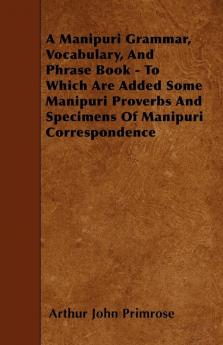 A Manipuri Grammar Vocabulary And Phrase Book - To Which Are Added Some Manipuri Proverbs And Specimens Of Manipuri Correspondence