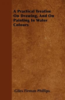 A Practical Treatise On Drawing And On Painting In Water Colours