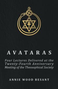 Avataras - Four Lectures Delivered At The Twenty-fourth Anniversary Meeting Of The Theosophical Society At Adyar Madras December 1899