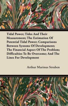 Tidal Power; Tides And Their Measurement; The Estimation Of Potential Tidal Power; Comparisons Between Systems Of Development; The Financial Aspect Of ... To Be Overcome; And The Lines For Development