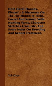 Hold Hard! Hounds Please! - A Discourse On The Fox-Hound In Field Covert And Kennel; With Hunting Yarns Character Sketches From Life And Some Notes On Breeding And Kennel Treatment.