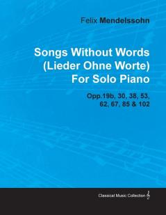 Songs Without Words (Lieder Ohne Worte) By Felix Mendelssohn For Solo Piano Opp.19b 30 38 53 62 67 85 & 102