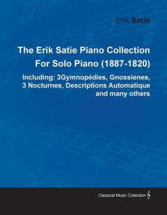 The Erik Satie Piano Collection: 3 Gymnopedies Gnossienes 3 Nocturnes Descriptions Automatique and Many Others by Erik Satie for Solo Piano (1887-1820)
