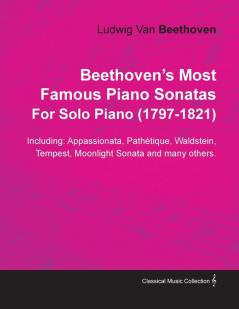Beethoven's Most Famous Piano Sonatas Including: Appassionata Pathetque Waldstein Tempest Moonlight Sonata and Many Others. By Ludwig Van Beethoven For Solo Piano (1797-1821)