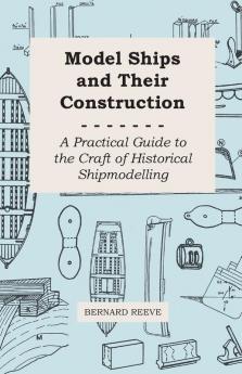 Model Ships And Their Construction - A Practical Guide To The Craft Of Historical Shipmodelling