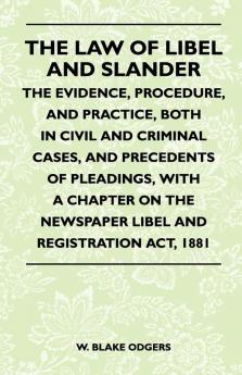 The Law Of Libel And Slander - The Evidence Procedure And Practice Both In Civil And Criminal Cases And Precedents Of Pleadings With A Chapter On The Newspaper Libel And Registration Act 1881