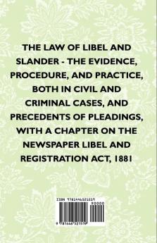 The Law Of Libel And Slander - The Evidence Procedure And Practice Both In Civil And Criminal Cases And Precedents Of Pleadings With A Chapter On The Newspaper Libel And Registration Act 1881