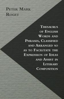 Thesaurus Of English Words And Phrases Classified And Arranged So As To Facilitate The Expression Of Ideas And Assist In Literary Composition