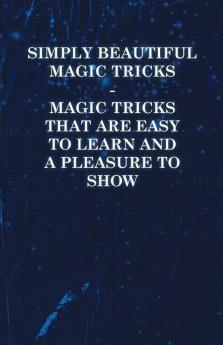 Simply Beautiful Magic Tricks - Magic Tricks That Are Easy to Learn and a Pleasure to Show