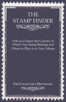The Stamp Finder - Tells at a Glance the Country to Which Any Stamp Belongs and Where to Place it in Your Album - The Collector's Dictionary