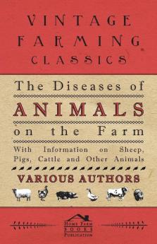 The Diseases of Animals on the Farm - With Information on Sheep Pigs Cattle and Other Animals