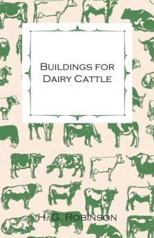 Buildings for Dairy Cattle - With Information on Cowsheds Milking Sheds and Loose Boxes