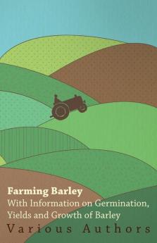 Farming Barley - With Information on Germination Yields and Growth of Barley
