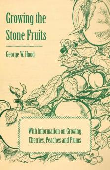 Growing the Stone Fruits - With Information on Growing Cherries Peaches and Plums
