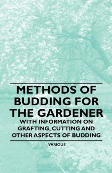 Methods of Budding for the Gardener - With Information on Grafting Cutting and Other Aspects of Budding