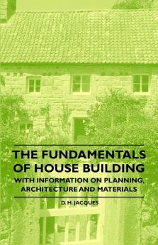 The Fundamentals of House Building - With Information on Planning Architecture and Materials