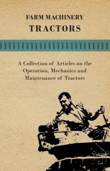 Farm Machinery - Tractors - A Collection of Articles on the Operation Mechanics and Maintenance of Tractors