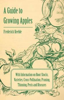 A Guide to Growing Apples with Information on Root-Stocks Varieties Cross-Pollination Pruning Thinning Pests and Diseases