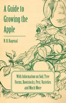 A Guide to Growing the Apple with Information on Soil Tree Forms Rootstocks Pest Varieties and Much More