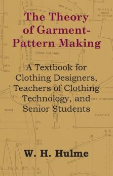 The Theory of Garment-Pattern Making - A Textbook for Clothing Designers Teachers of Clothing Technology and Senior Students