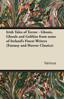 Irish Tales of Terror - Ghosts Ghouls and Goblins from Some of Ireland's Finest Writers (Fantasy and Horror Classics)