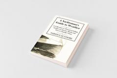A Yachtsman's Guide to Weather - A Collection of Historical Sailing Guides on Storms Winds and How to Handle Them