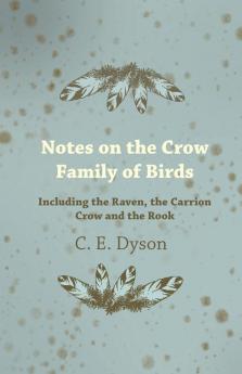 Notes on the Crow Family of Birds - Including the Raven the Carrion Crow and the Rook